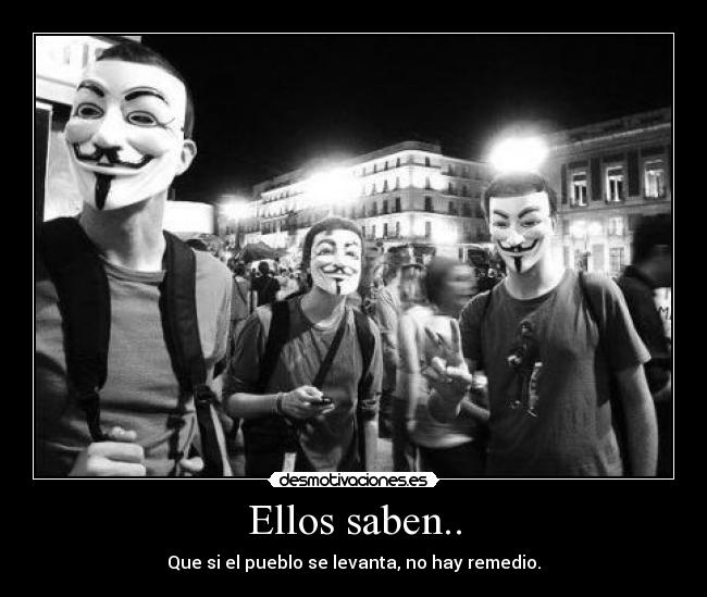 Ellos saben.. - Que si el pueblo se levanta, no hay remedio.