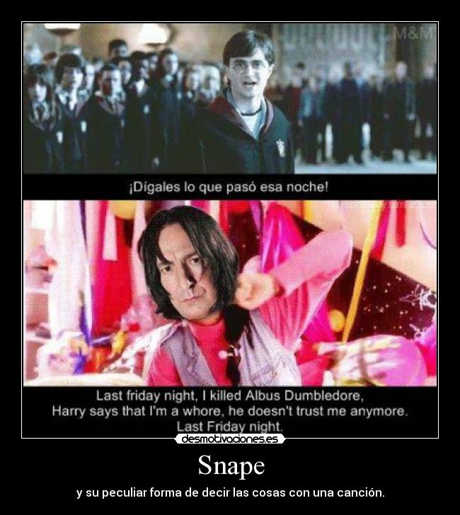 Snape - y su peculiar forma de decir las cosas con una canción.