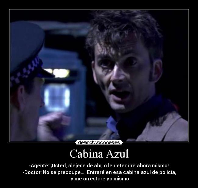 Cabina Azul - -Agente: ¡Usted, aléjese de ahí, o le detendré ahora mismo!.
-Doctor: No se preocupe.... Entraré en esa cabina azul de policía,
y me arrestaré yo mismo