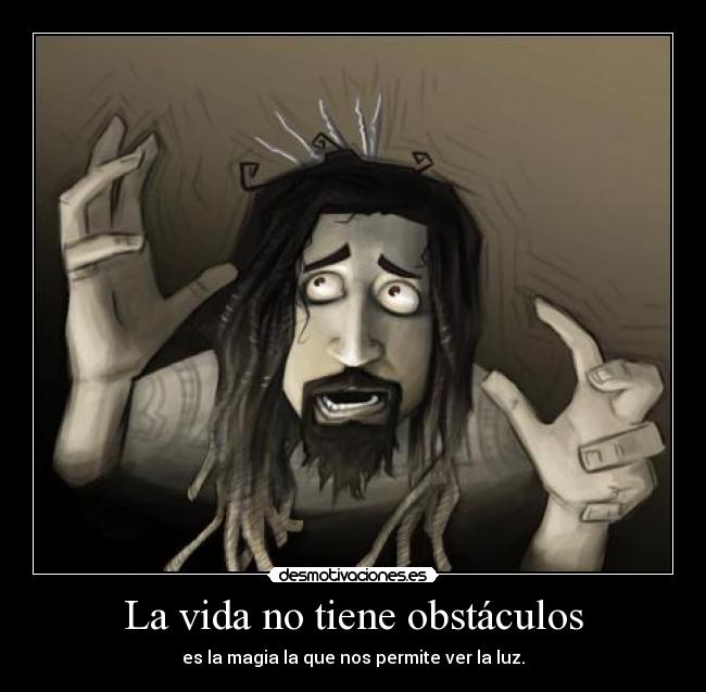 La vida no tiene obstáculos - es la magia la que nos permite ver la luz.