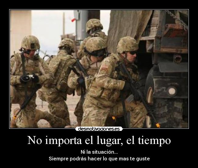 No importa el lugar, el tiempo - Ni la situación...
Siempre podrás hacer lo que mas te guste