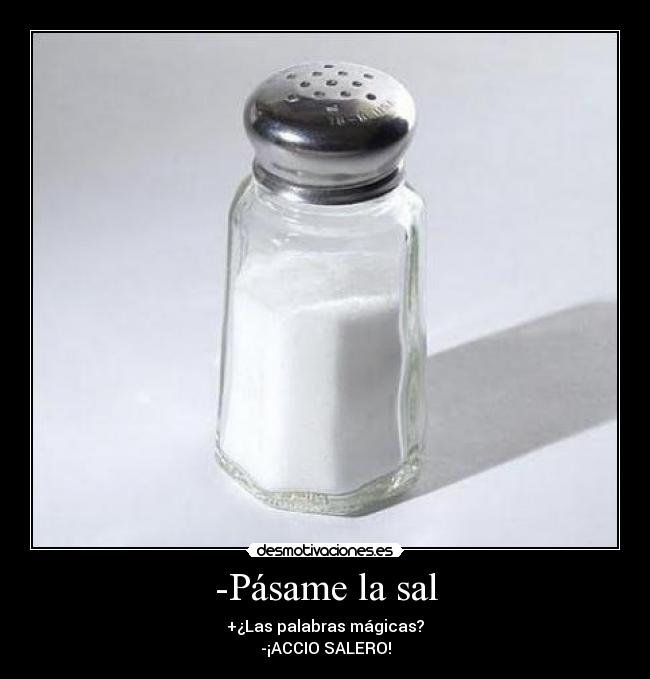 -Pásame la sal - +¿Las palabras mágicas?
-¡ACCIO SALERO!