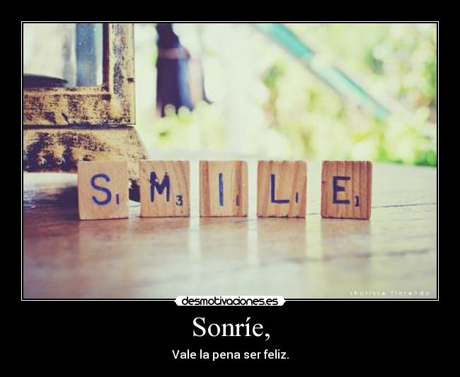 Sonríe, - Vale la pena ser feliz.
