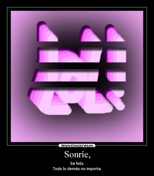 Sonríe, - Sé feliz.
Todo lo demás no importa.