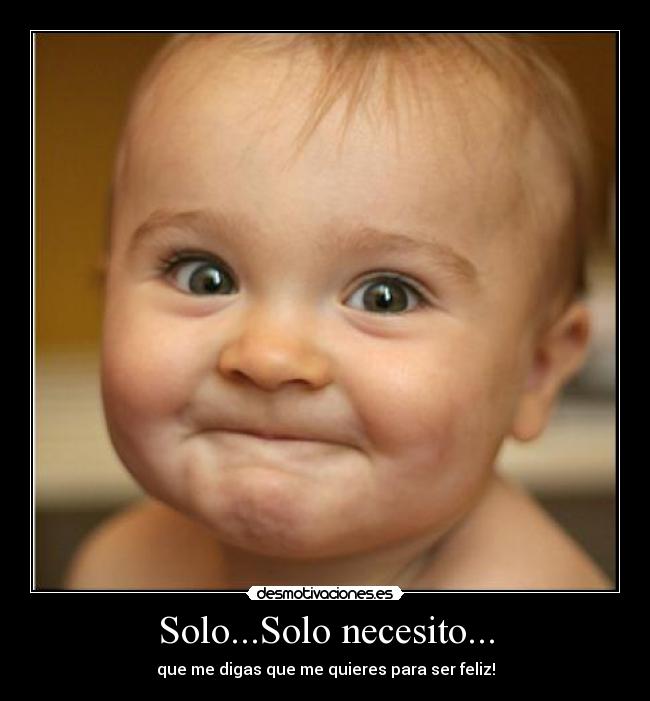 Solo...Solo necesito... - que me digas que me quieres para ser feliz!