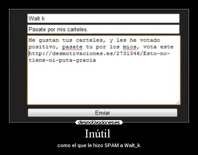 Inútil  - como el que le hizo SPAM a Walt_k.