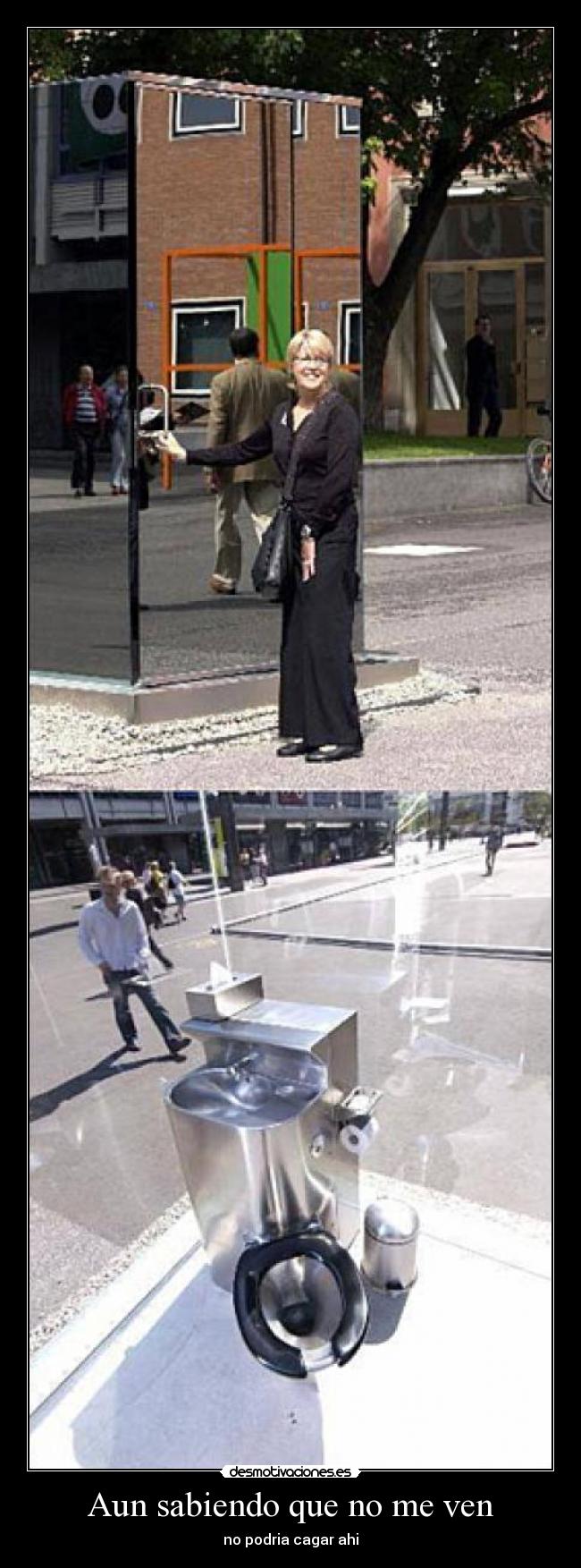 Aun sabiendo que no me ven - no podria cagar ahi