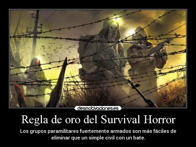 Regla de oro del Survival Horror - Los grupos paramilitares fuertemente armados son más fáciles de
eliminar que un simple civil con un bate.
