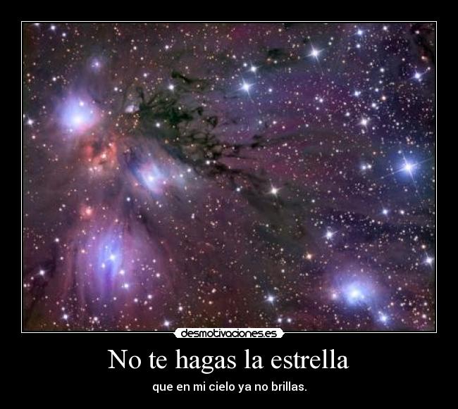 No te hagas la estrella - que en mi cielo ya no brillas.