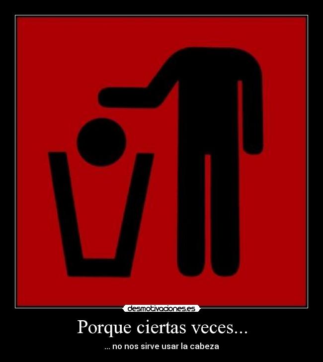 Porque ciertas veces... - ... no nos sirve usar la cabeza