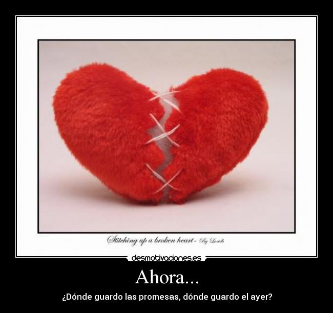 Ahora... - ¿Dónde guardo las promesas, dónde guardo el ayer?