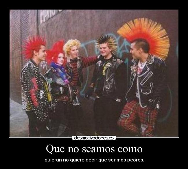 Que no seamos como - quieran no quiere decir que seamos peores.