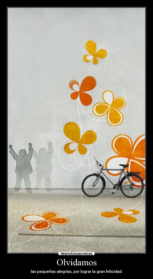 Olvidamos - las pequeñas alegrias, por lograr la gran felicidad.
