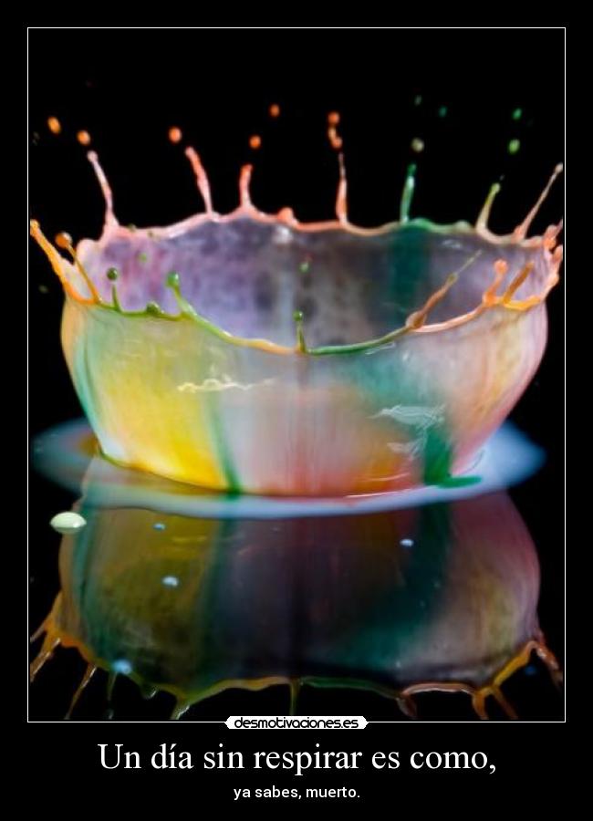 Un día sin respirar es como, - ya sabes, muerto.