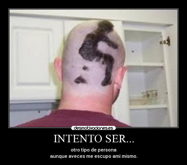INTENTO SER... - otro tipo de persona
aunque aveces me escupo ami mismo.