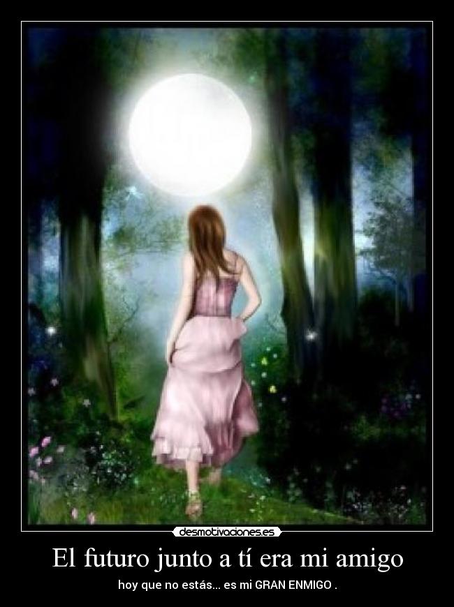 El futuro junto a tí era mi amigo - hoy que no estás... es mi GRAN ENMIGO .
