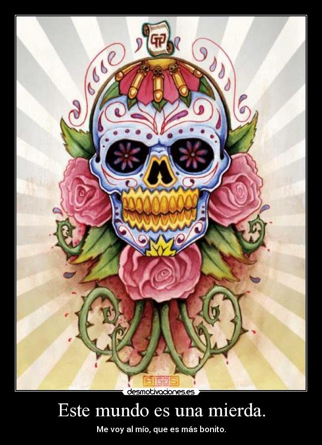Este mundo es una mierda. - Me voy al mío, que es más bonito.