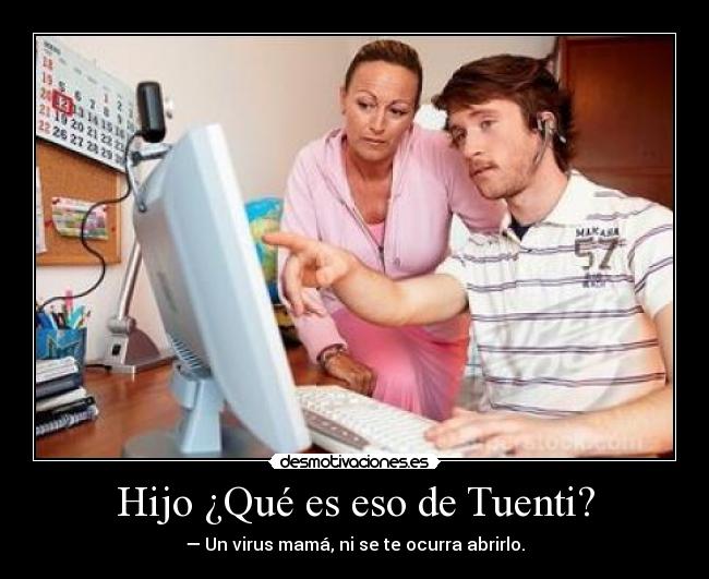 Hijo ¿Qué es eso de Tuenti? - — Un virus mamá, ni se te ocurra abrirlo.