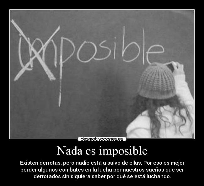 Nada es imposible - Existen derrotas, pero nadie está a salvo de ellas. Por eso es mejor
perder algunos combates en la lucha por nuestros sueños que ser
derrotados sin siquiera saber por qué se está luchando.