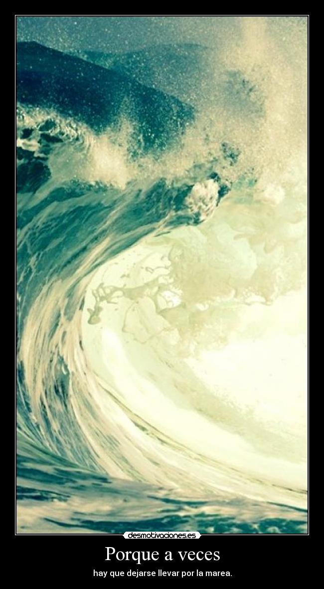Porque a veces - hay que dejarse llevar por la marea.