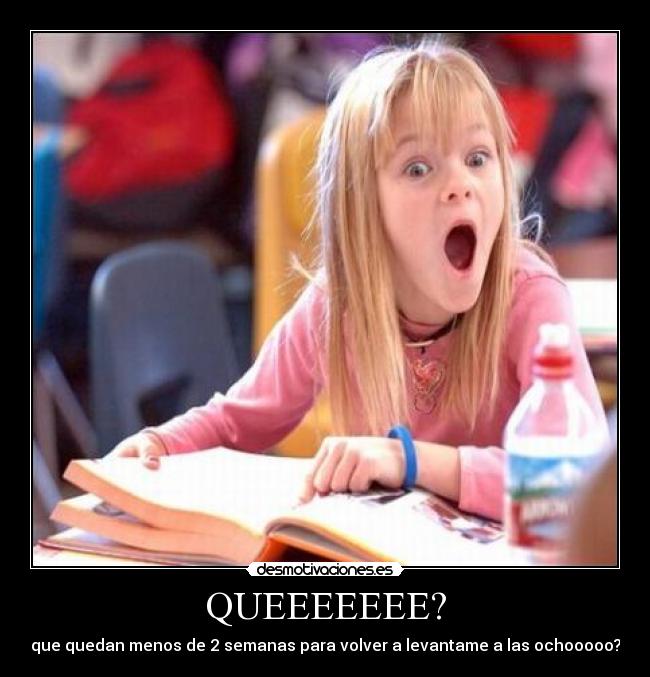 QUEEEEEEE? - que quedan menos de 2 semanas para volver a levantame a las ochooooo?