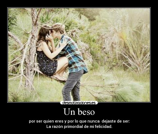 Un beso - por ser quien eres y por lo que nunca dejaste de ser:
La razón primordial de mi felicidad.