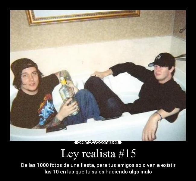 Ley realista #15 - De las 1000 fotos de una fiesta, para tus amigos solo van a existir
las 10 en las que tu sales haciendo algo malo