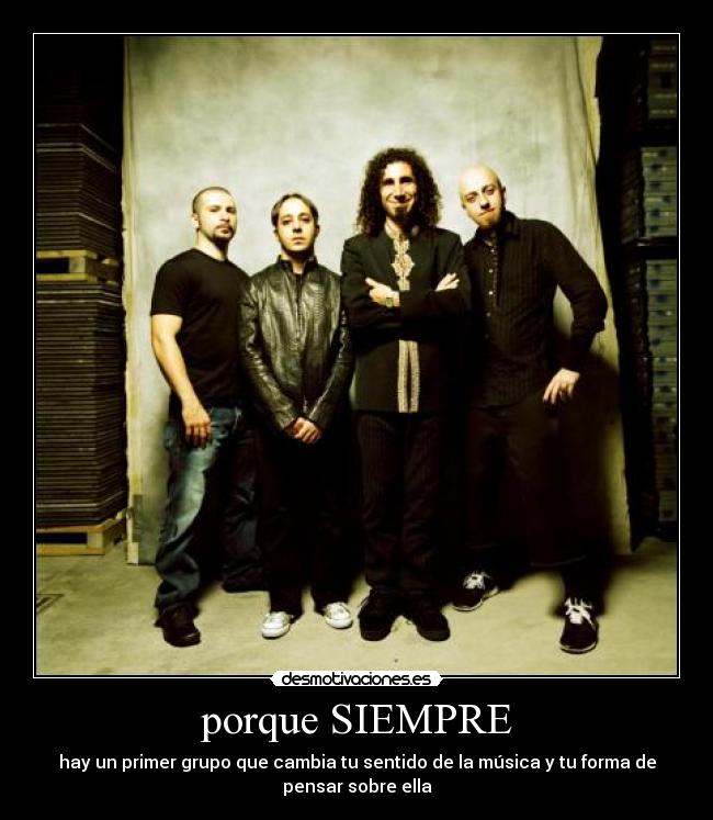 porque SIEMPRE - hay un primer grupo que cambia tu sentido de la música y tu forma de
pensar sobre ella