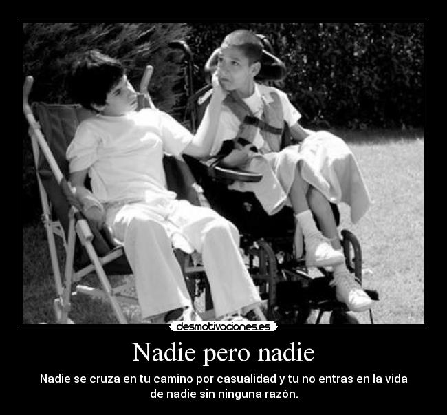 Nadie pero nadie - Nadie se cruza en tu camino por casualidad y tu no entras en la vida
de nadie sin ninguna razón.