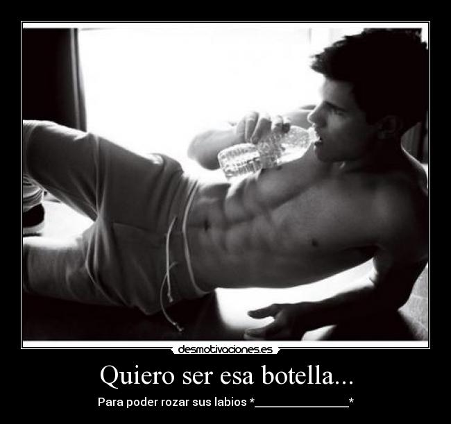 Quiero ser esa botella... -