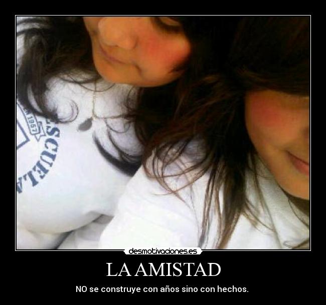 LA AMISTAD - NO se construye con años sino con hechos.
