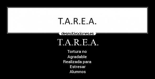 T.A.R.E.A. - Tortura no
Agradable
Realizada para
Estresar
Alumnos