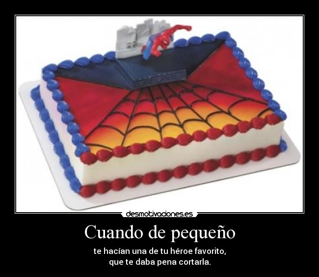 Cuando de pequeño - te hacían una de tu héroe favorito,
que te daba pena cortarla.