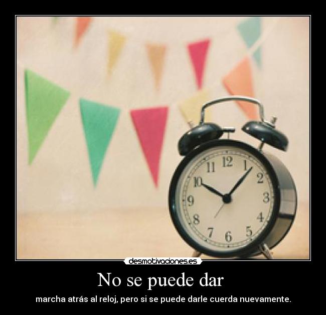 No se puede dar  - marcha atrás al reloj, pero si se puede darle cuerda nuevamente.