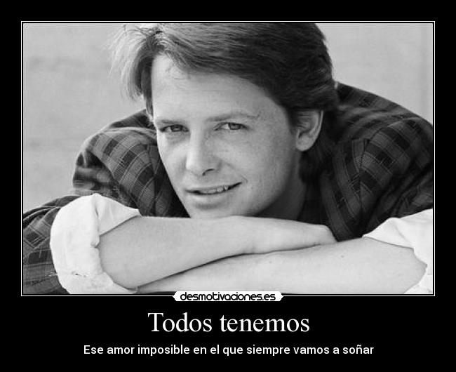 Todos tenemos - Ese amor imposible en el que siempre vamos a soñar