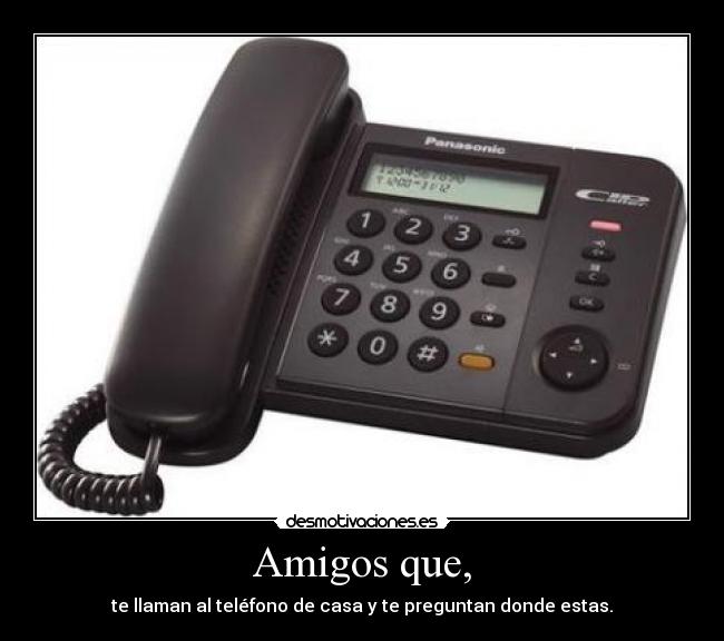 Amigos que, - te llaman al teléfono de casa y te preguntan donde estas.