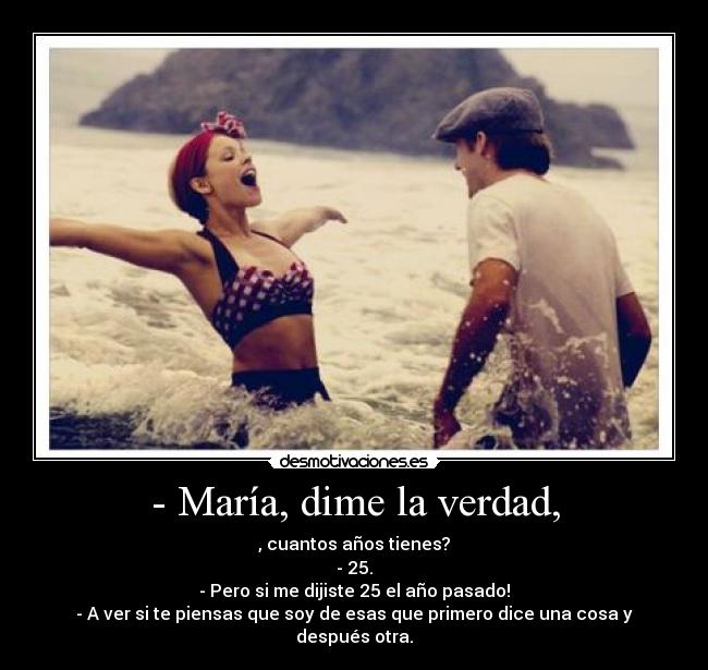- María, dime la verdad, -