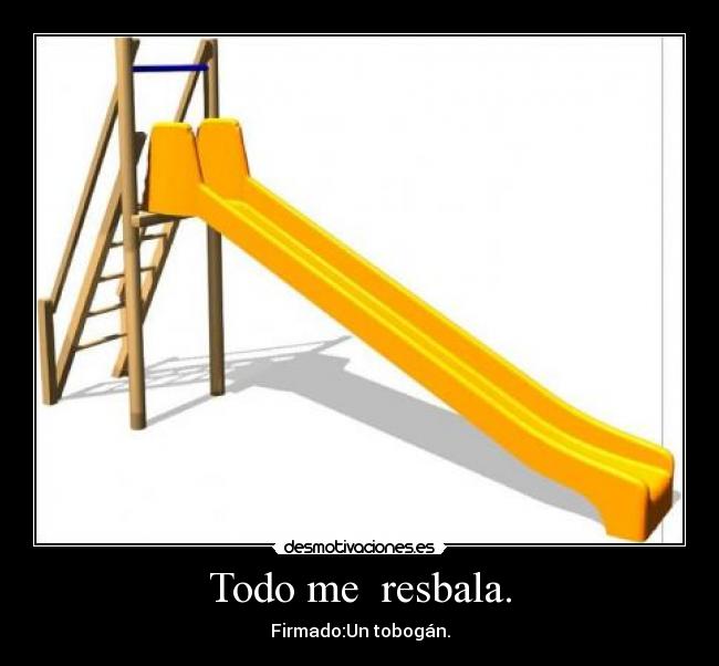Todo me resbala. - Firmado:Un tobogán.