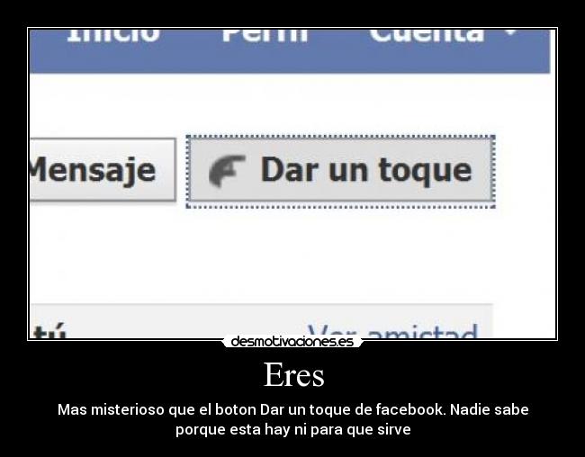 Eres - Mas misterioso que el boton Dar un toque de facebook. Nadie sabe
porque esta hay ni para que sirve