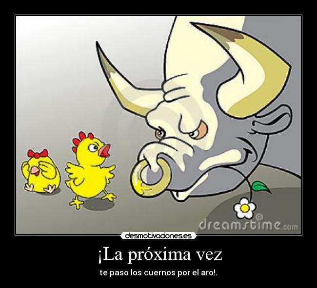 ¡La próxima vez - te paso los cuernos por el aro!.