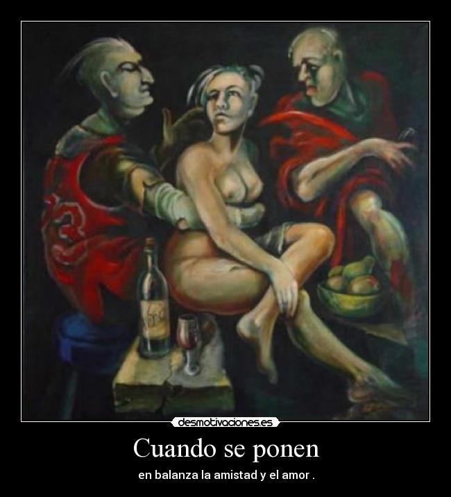 Cuando se ponen - en balanza la amistad y el amor .