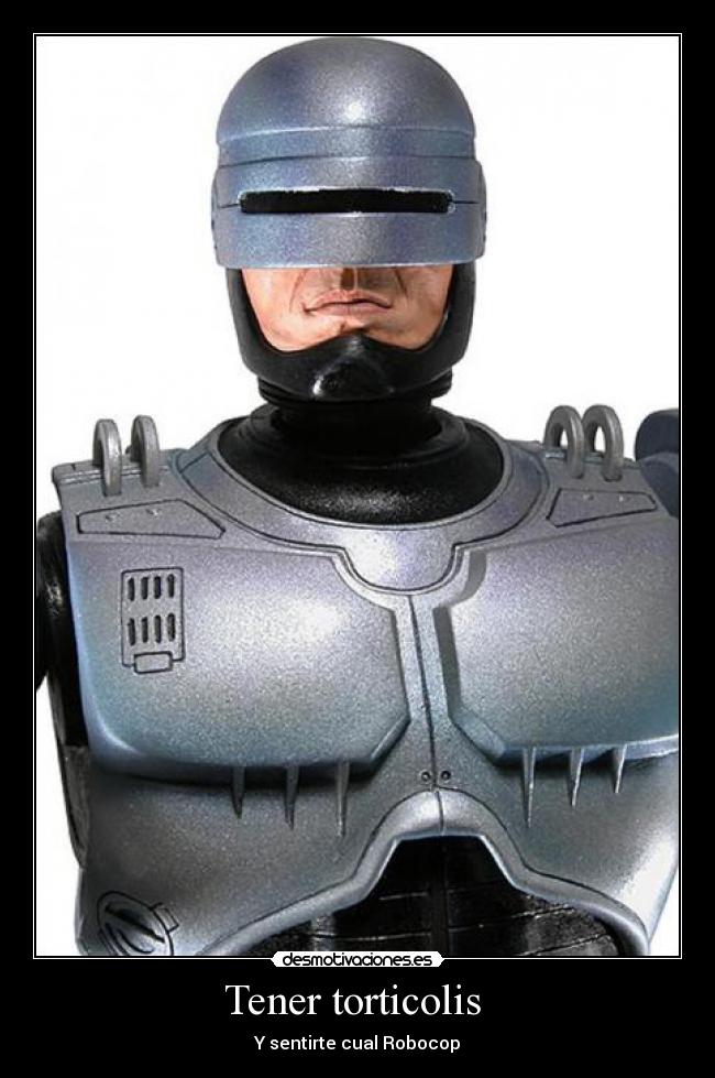 Tener torticolis - Y sentirte cual Robocop