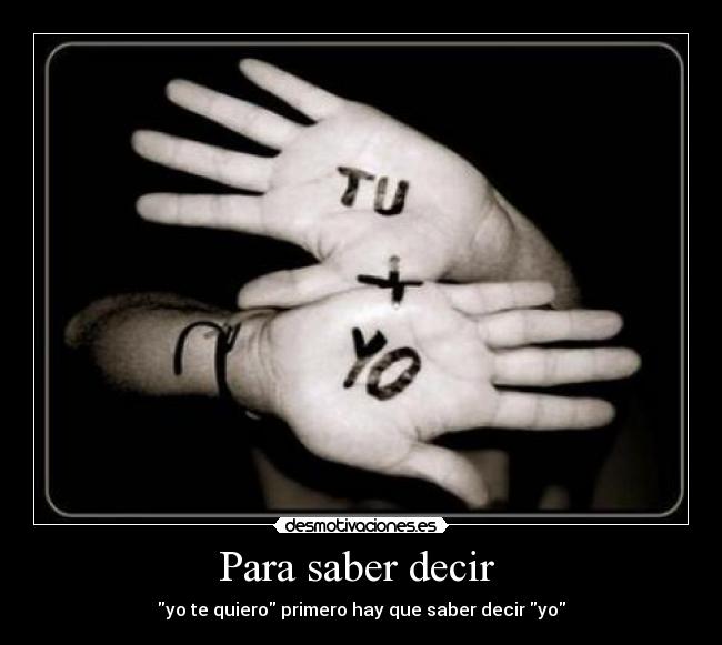 Para saber decir - yo te quiero primero hay que saber decir yo