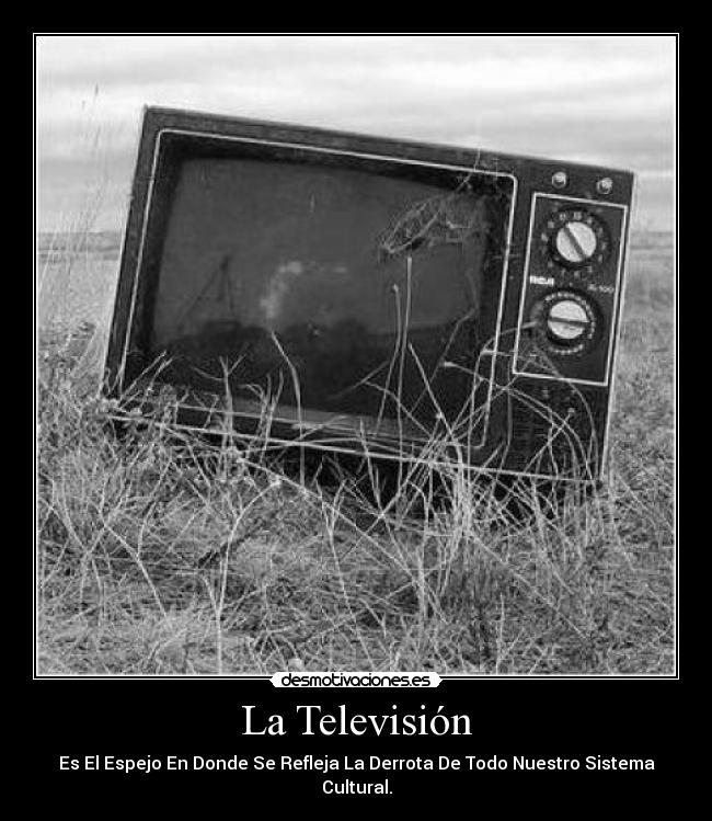 La Televisión - Es El Espejo En Donde Se Refleja La Derrota De Todo Nuestro Sistema Cultural.