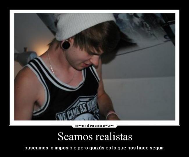 Seamos realistas - buscamos lo imposible pero quizás es lo que nos hace seguir 