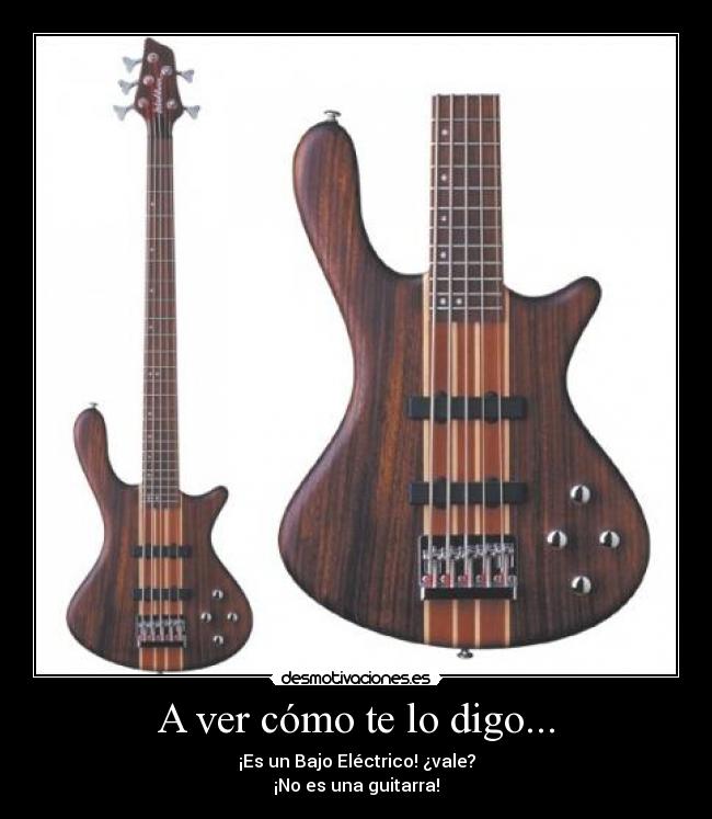A ver cómo te lo digo... - ¡Es un Bajo Eléctrico! ¿vale?
¡No es una guitarra!