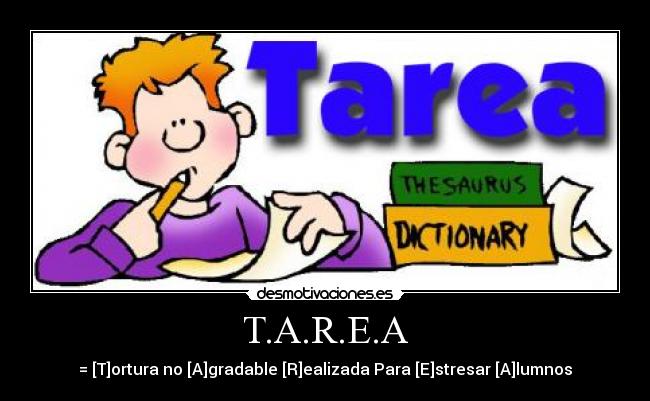 T.A.R.E.A - = [T]ortura no [A]gradable [R]ealizada Para [E]stresar [A]lumnos