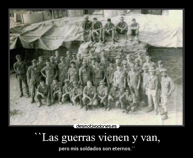 ``Las guerras vienen y van, - pero mis soldados son eternos.´´