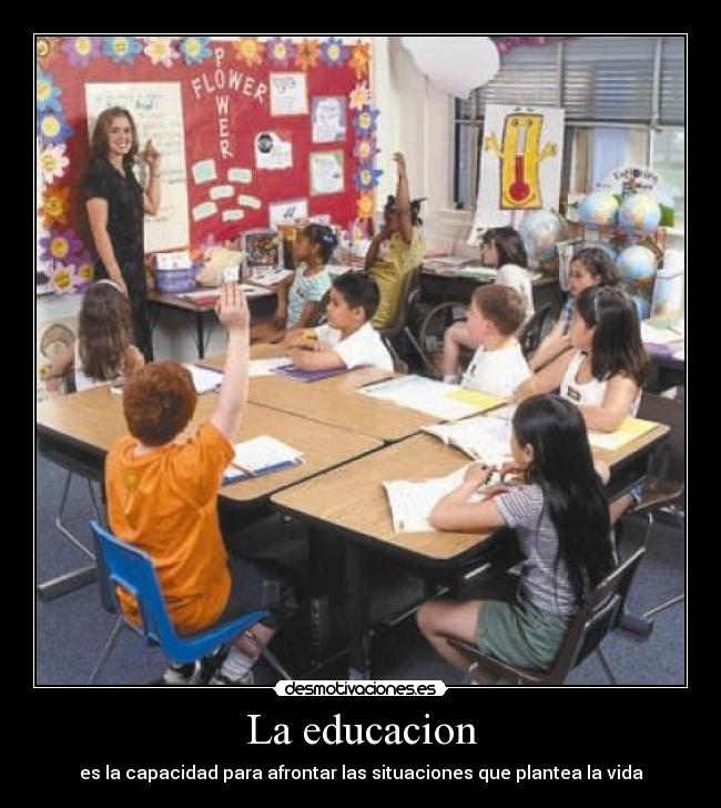 La educacion - es la capacidad para afrontar las situaciones que plantea la vida