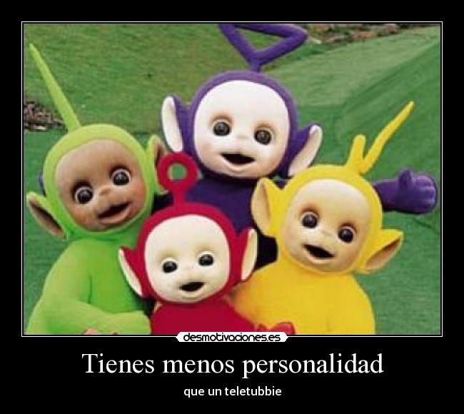 Tienes menos personalidad -
